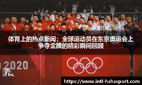 体育上的热点新闻：全球运动员在东京奥运会上争夺金牌的精彩瞬间回顾