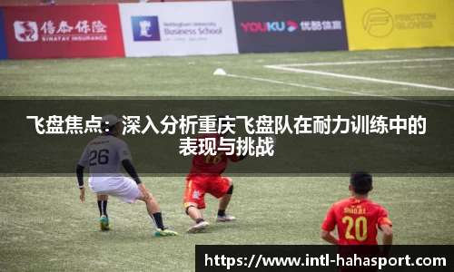 飞盘焦点：深入分析重庆飞盘队在耐力训练中的表现与挑战